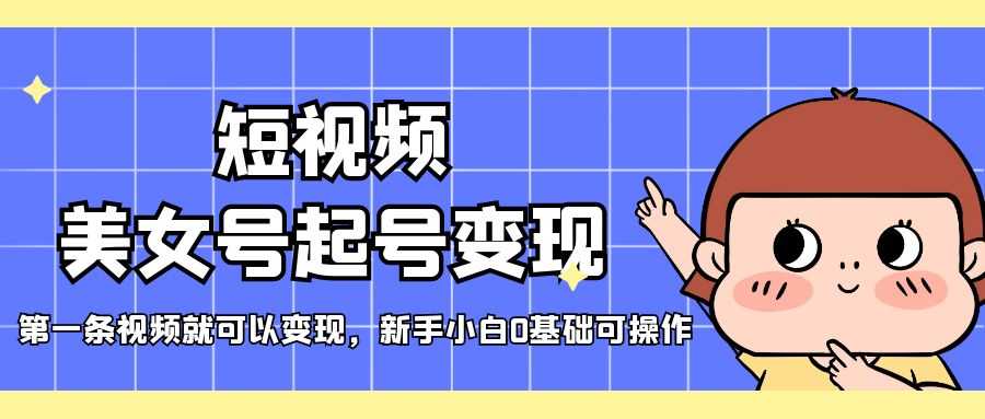 （5237期）短视频美女号起号变现，第一条视频就可以变现，新手小白0基础可操作-安索博客网
