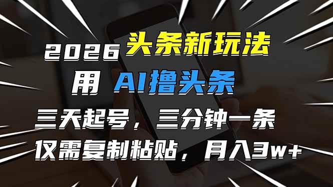 2026头条新玩法，AI帮你轻松搞定，3天就能起号，3分钟一条，复制粘贴就行，月入3万不是梦-安索博客网