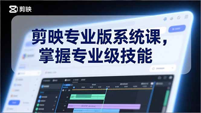 剪映专业版系统课：从零到剪辑高手，轻松掌握基础操作、电影调色、AI工具等核心技能-安索博客网