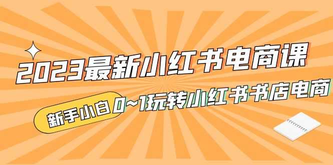 （5219期）2023最新小红书·电商课，新手小白从0~1玩转小红书书店电商-安索博客网