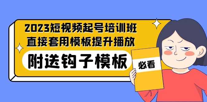 （5218期）2023最新短视频起号培训班：直接套用模板提升播放，附送钩子模板-31节课-安索博客网