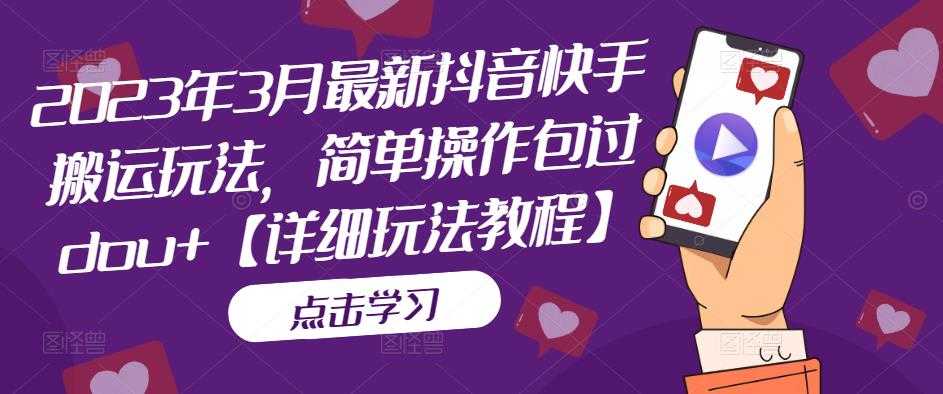 （5209期）2023年3月最新抖音快手搬运玩法，简单操作包过dou+【详细玩法教程】-安索博客网