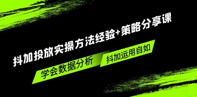 （5204期）抖加投放实操方法经验+策略分享课，学会数据分析，抖加运用自如！-安索博客网