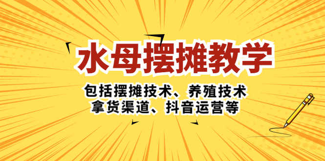 （5197期）水母·摆摊教学，包括摆摊技术、养殖技术、拿货渠道、抖音运营等-安索博客网