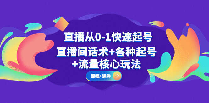 （5196期）直播从0-1快速起号，直播间话术+各种起号+流量核心玩法(全套课程+课件)-安索博客网