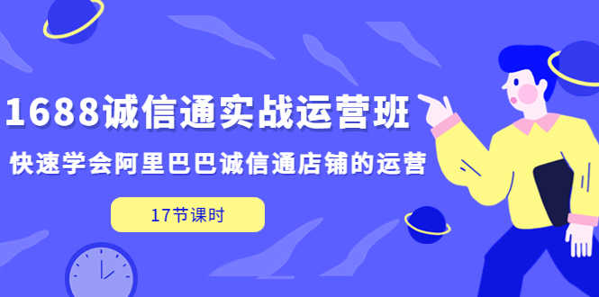 （5189期）1688诚信通实战运营班，快速学会阿里巴巴诚信通店铺的运营(17节课)-安索博客网