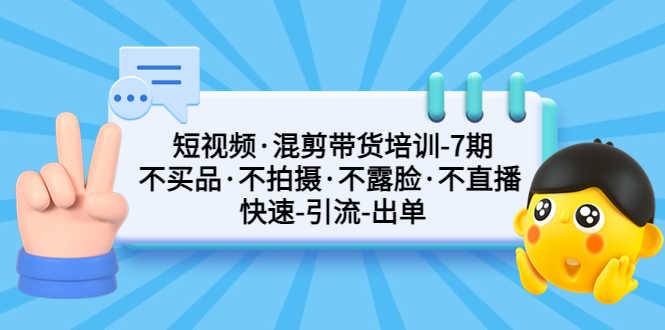 （5175期）短视频·混剪带货培训-第7期 不买品·不拍摄·不露脸·不直播 快速引流出单-安索博客网