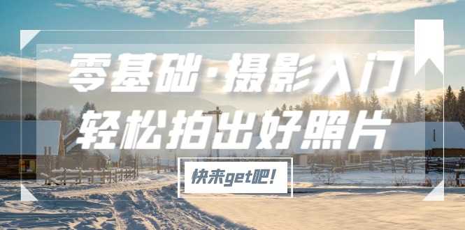 （5166期）零基础·摄影入门，轻松拍出好照片（适用佳能、索尼、尼康、富士用户）-安索博客网