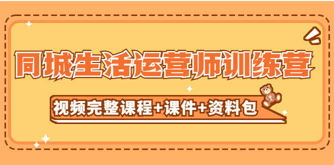 （5159期）某收费培训-同城生活运营师训练营（视频完整课程+课件+资料包）无水印-安索博客网