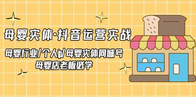 （5156期）母婴实体·抖音运营实战 母婴行业·个人ip·母婴实体同城号 母婴店老板必学-安索博客网