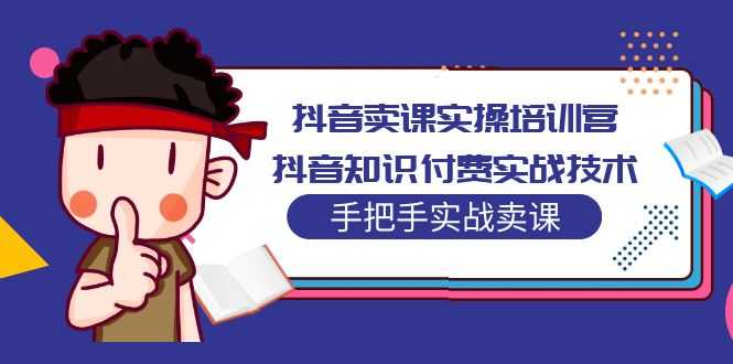 （5148期）抖音卖课实操培训营：抖音知识付费实战技术，手把手实战课！-安索博客网