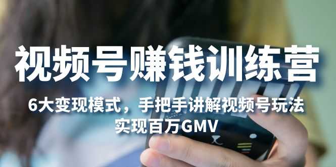 （5147期）视频号赚钱训练营：6大变现模式，对平台的各项功能详细讲解，实现百万GMV-安索博客网