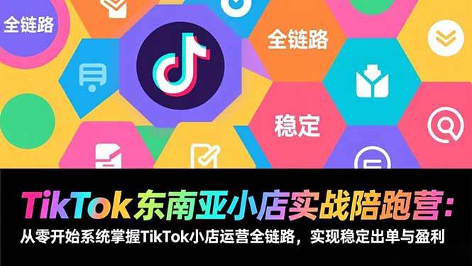 TikTok东南亚小店实战陪跑营：手把手带你从小白到稳定出单，赚钱不再是梦-安索博客网