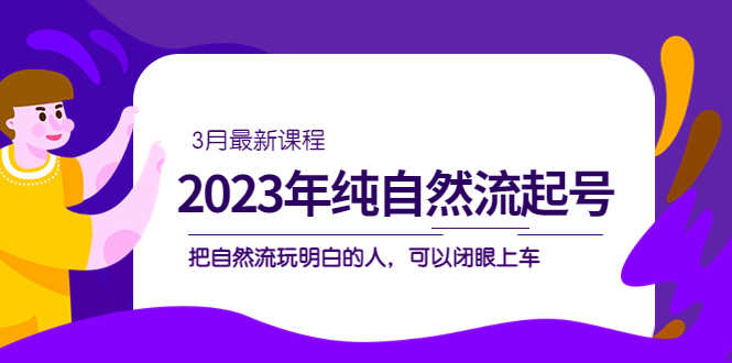 （5143期）2023年纯自然流·起号课程，把自然流·玩明白的人 可以闭眼上车（3月更新）-安索博客网