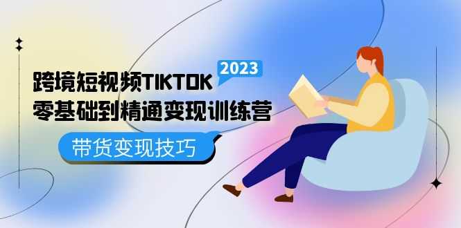 （5141期）跨境·短视频TIKTOK零基础到精通变现训练营 短视频·独立站·带货变现技巧-安索博客网