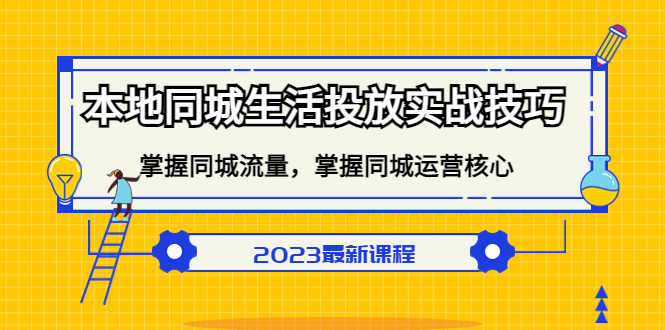 （5140期）本地同城生活投放实战技巧，掌握-同城流量，掌握-同城运营核心！-安索博客网