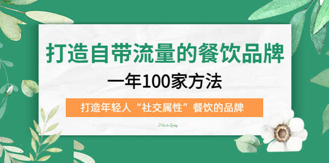 （5139期）打造自带流量的餐饮品牌：一年100家方法 打造年轻人“社交属性”餐饮的品牌-安索博客网