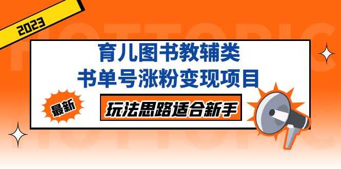 （5125期）育儿图书教辅类书单号涨粉变现项目，玩法思路适合新手，无私分享给你！-安索博客网