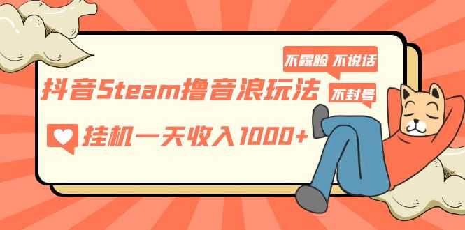（5110期）抖音Steam撸音浪玩法 挂机一天收入1000+不露脸 不说话 不封号 社恐人群福音-安索博客网