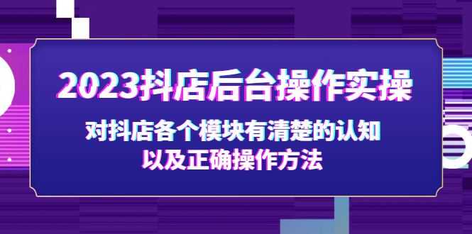 （5093期）2023抖店后台操作实操，对抖店各个模块有清楚的认知以及正确操作方法-安索博客网