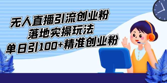 （5083期）外面收费3980的无人直播引流创业粉落地实操玩法，单日引100+精准创业粉-安索博客网