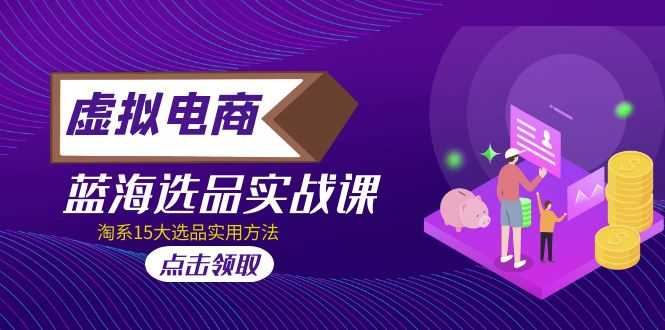 （5068期）虚拟电商 · 蓝海选品实战课，淘系15大选品实用方法！-安索博客网