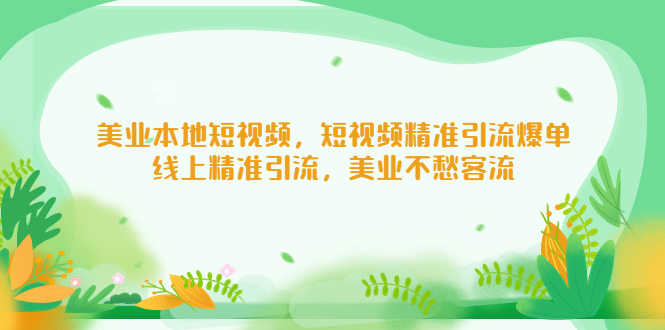 （5059期）美业本地短视频，短视频精准引流爆单，线上精准引流，美业不愁客流-安索博客网