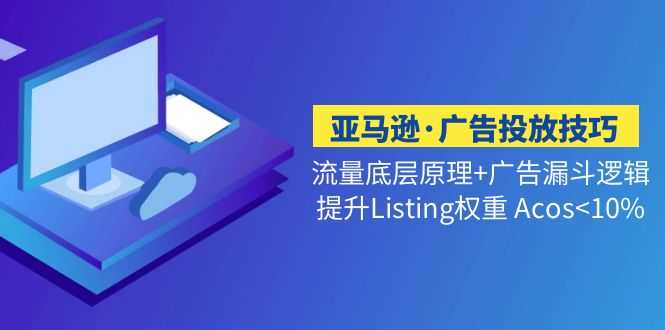 （5048期）亚马逊·广告投放技巧流量底层+广告漏斗逻辑+提升Listing权重 Acos-安索博客网