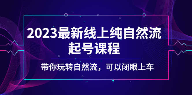 （5046期）2023最新线上纯自然流起号课程，带你玩转自然流，可以闭眼上车！-安索博客网