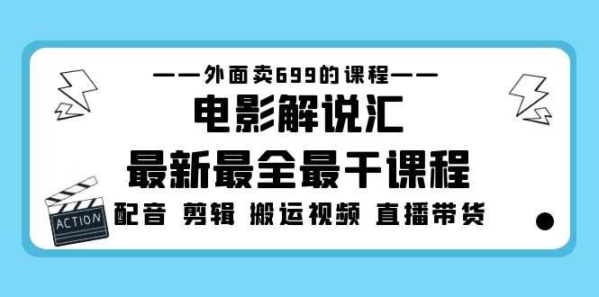 （5041期）外面卖699的电影解说汇最新最全最干课程：电影配音 剪辑 搬运视频 直播带货-安索博客网