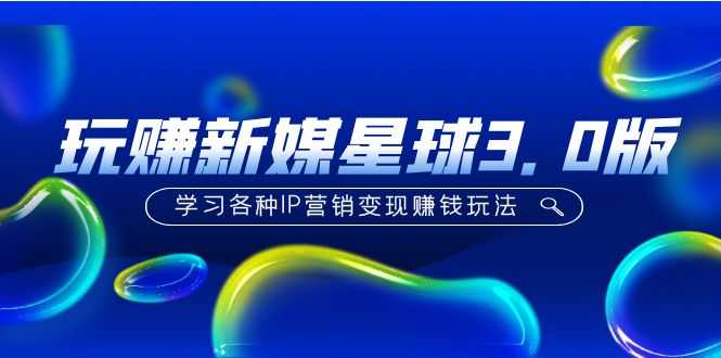 （5032期）《玩赚新媒星球3.0版》学习各种IP营销变现赚钱玩法（价值498）-安索博客网