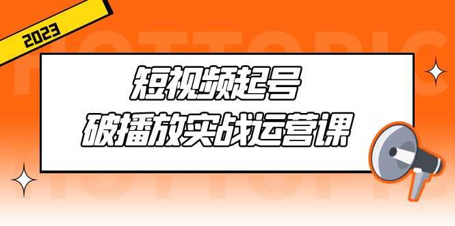 （5026期）短视频起号·破播放实战运营课，用通俗易懂大白话带你玩转短视频-安索博客网