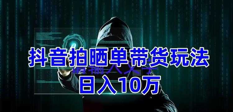 （5018期）抖音拍晒单带货玩法分享 项目整体流程简单 有团队实测日入1万【教程+素材】-安索博客网