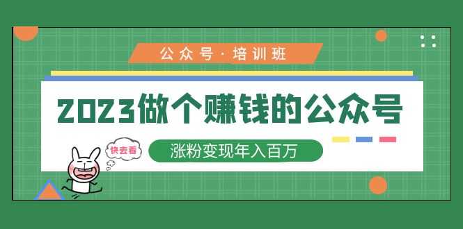 （5012期）2023公众号培训班：2023做个赚钱的公众号，涨粉变现年入百万！-安索博客网