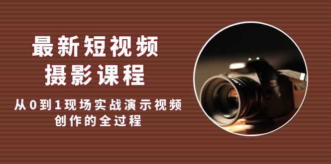 （5010期）最新短视频·摄影课程，从0到1现场实战演示视频创作的全过程!-安索博客网