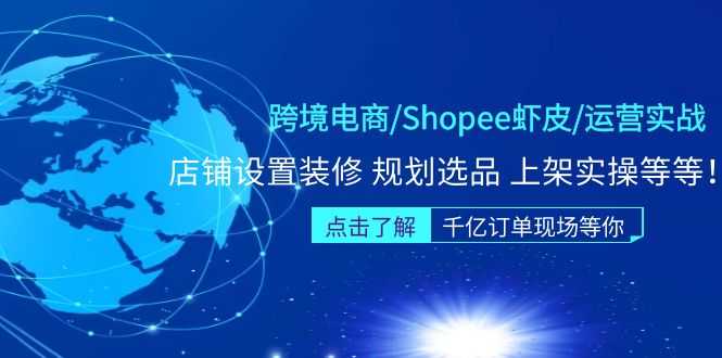 （5004期）跨境电商/Shopee虾皮/运营实战训练营：店铺设置装修 规划选品 上架实操等等-安索博客网