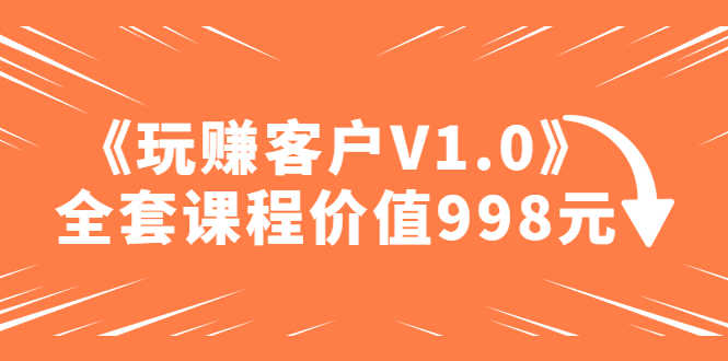 （4994期）某收费课程《玩赚客户V1.0》全套课程价值998元-安索博客网