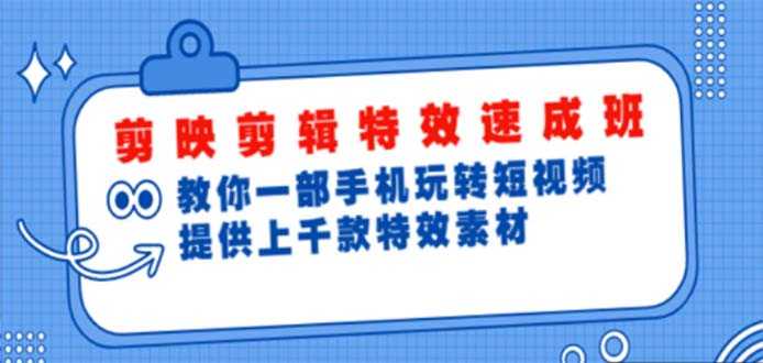 （4995期）剪映剪辑特效速成班：一部手机玩转短视频 提供上千款特效素材【无水印】-安索博客网