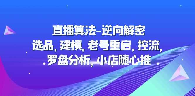（4988期）直播算法-逆向解密：选品，建模，老号重启，控流，罗盘分析，小店随心推-安索博客网