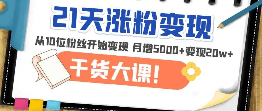 （4986期）21天精准涨粉变现干货大课：从10位粉丝开始变现 月增5000+变现20w+-安索博客网