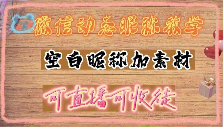 （4980期）微信动态昵称设置方法，可抖音直播引流，日赚上百【详细视频教程+素材】-安索博客网