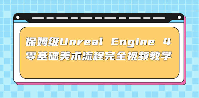 （4975期）保姆级Unreal Engine 4 零基础美术流程完全视频教学(37节课+配套文件)-安索博客网