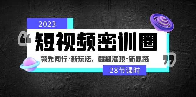 （4971期）2023短视频密训圈：领先同行·新玩法，醒翻灌顶·新思路（28节课时）-安索博客网