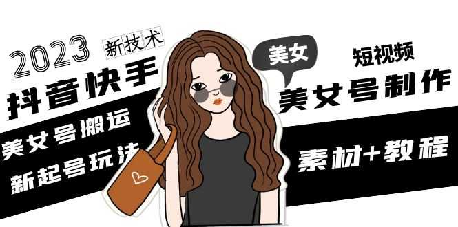（4962期）2023抖音快手短视频美女号制作 美女号搬运新起号玩法 新技术(素材+教程)-安索博客网