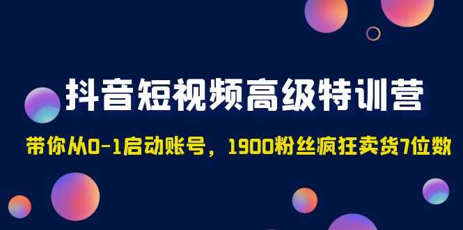 （4953期）抖音短视频高级特训营：带你从0-1启动账号，1900粉丝疯狂卖货7位数-安索博客网