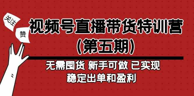 （4945期）视频号直播带货特训营（第五期）无需囤货 新手可做 已实现稳定出单和盈利-安索博客网