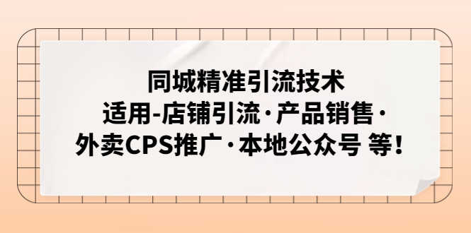 （4943期）同城精准引流技术：适用-店铺引流·产品销售·外卖CPS推广·本地公众号 等-安索博客网
