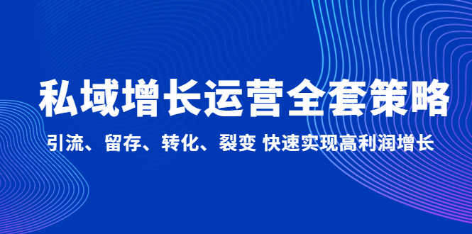 （4932期）私域增长运营全套策略：引流、留存、转化、裂变 快速实现高利润增长-安索博客网
