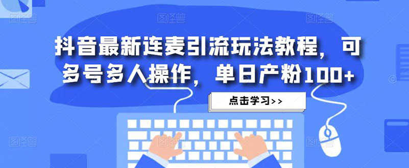（4929期）抖音最新连麦引流玩法教程，可多号多人操作，单日产粉100+-安索博客网