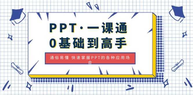 （4912期）PPT·一课通·0基础到高手：通俗易懂 快速掌握PPT的各种应用场合-安索博客网